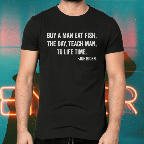 Buy a man eat fish the day teach man to life time Joe Biden shirts