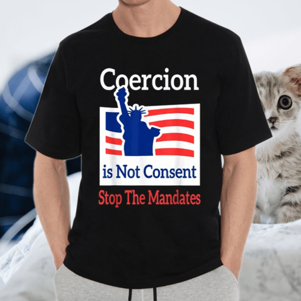 Coercion is Not Consent Stop The Mandates Anti-Vaccination Shirt