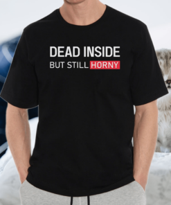 Dead Inside But Still Horny Shirt