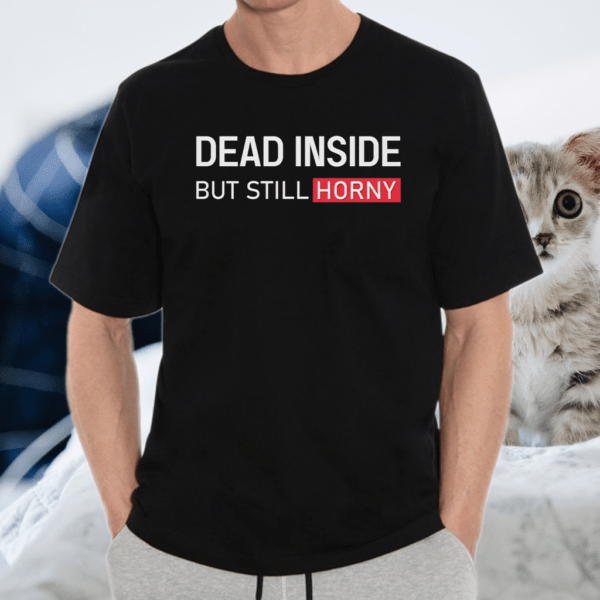 Dead Inside But Still Horny Shirt