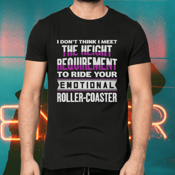 I Don’t Think I Meet Requirement To Ride Your Emotional Roller-Coaster Shirts