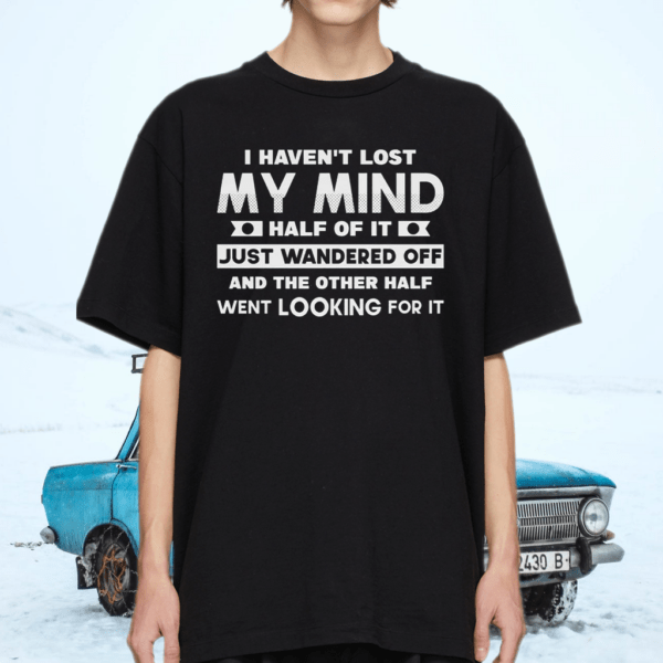 I Haven’t Lost Mind Half of It Just Wandered Off T-Shirt