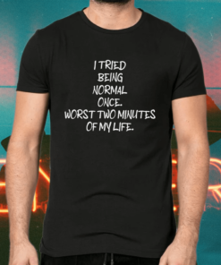 I tried being normal once worst two minutes of my life shirts