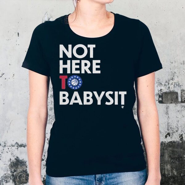 Not Here to Babysit Shirts
