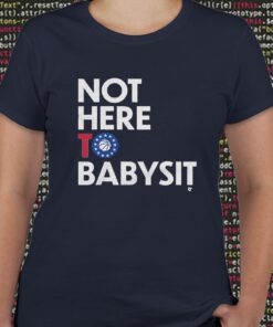 Not Here to Babysit T Shirts