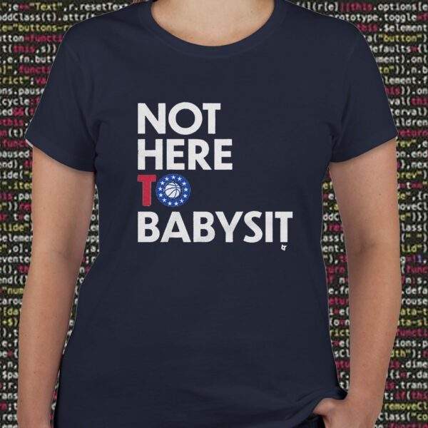 Not Here to Babysit T Shirts