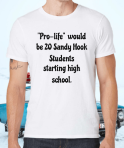 Pro life would be 20 sandy hook students starting high school shirt