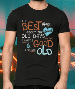 The best thing about the good old days shirts