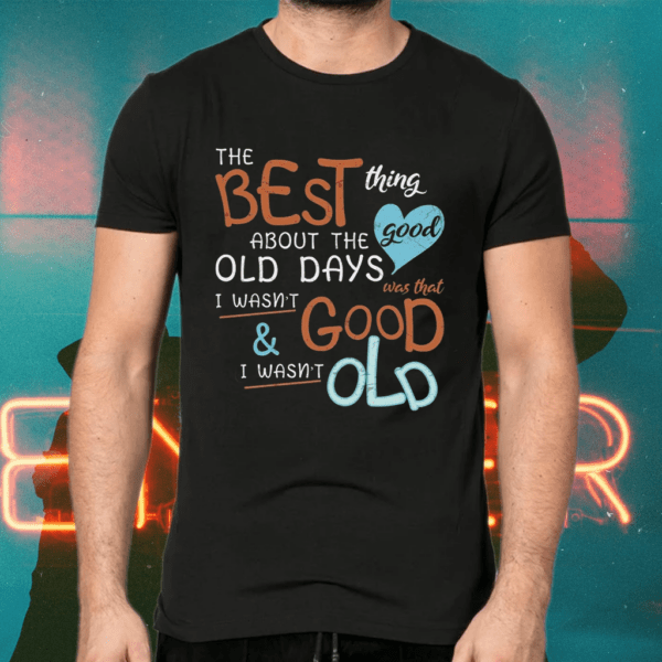 The best thing about the good old days shirts