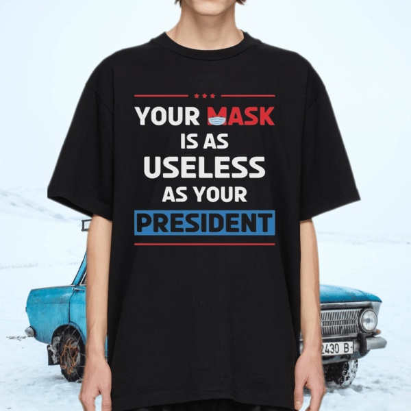 Your mask is as useless as your president t-shirt