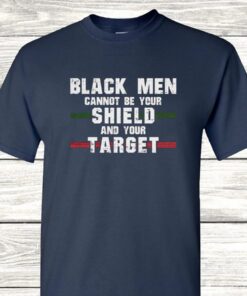 Black men cannot be your shield and your target t shirt