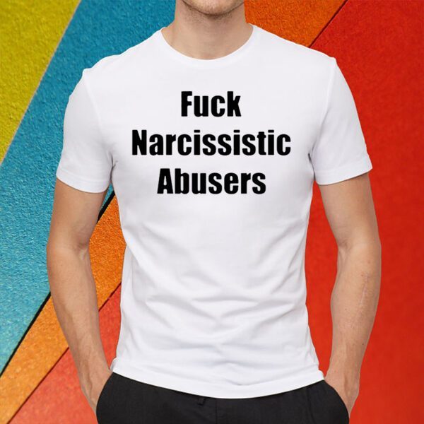 Fuck Narcissistic Abusers T Shirts