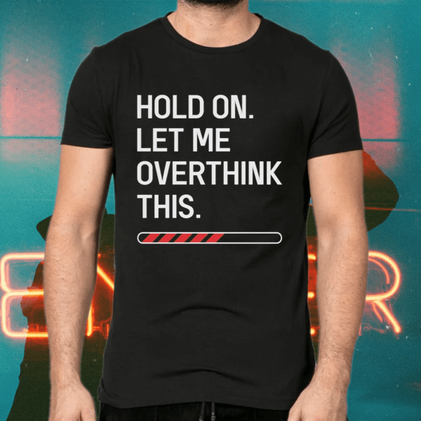Hold On Let Me Overthink This T Shirts