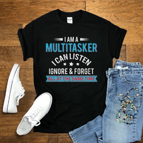 I Am A Multitasker I Can Listen Ignore And Forget T Shirt