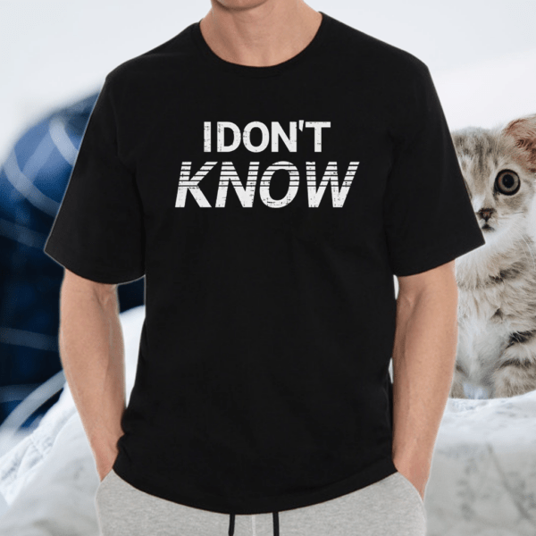 I Don’t Know Shirt