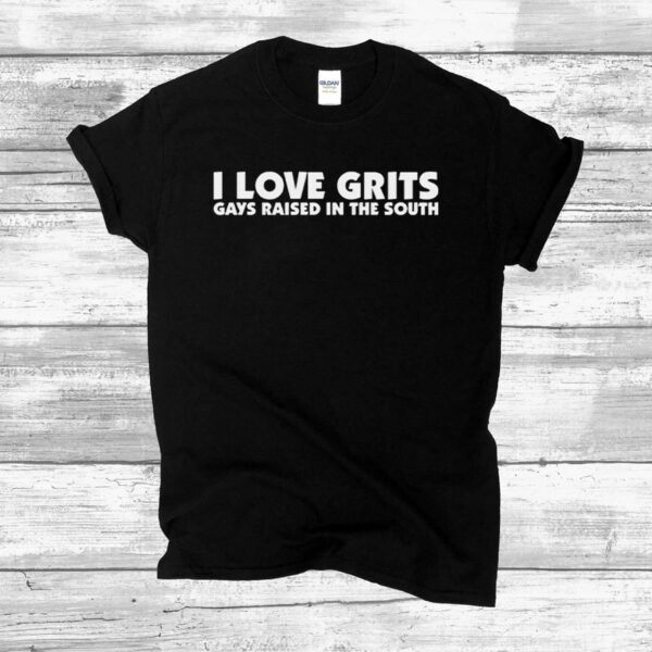 I Love Grits Gays Raised In The South Shirts