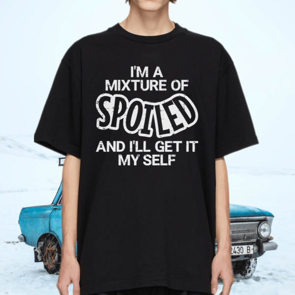 I’m A Mixture of Spoiled and I’ll Get It Myself T-Shirt