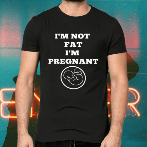 I’m Not Fat I’m Pregnant Shirts