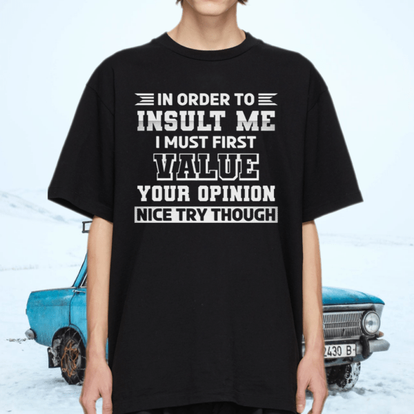 In Order To Insult me I Must First Value Your Opinion T-Shirt