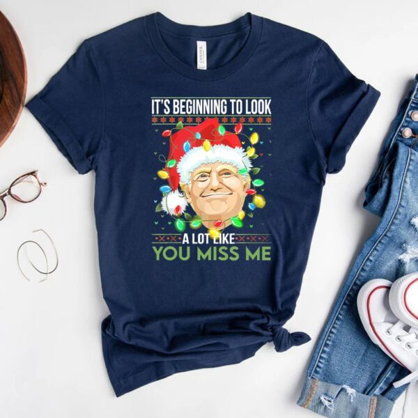 Its Beginning To Look A Lot Like You Miss Me Trump Christmas Gift Shirts
