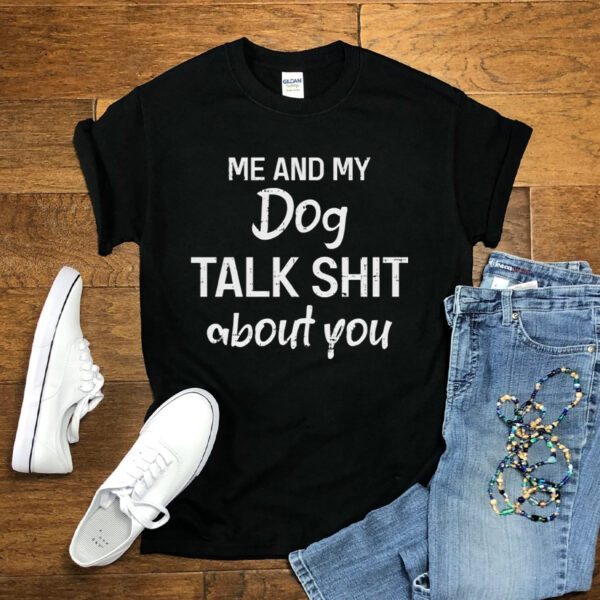 Me And My Dog Talk Shit About You T Shirt