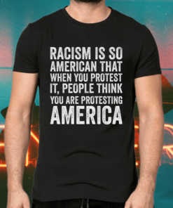 Racism is so American that when you protest it people think 2021 shirts