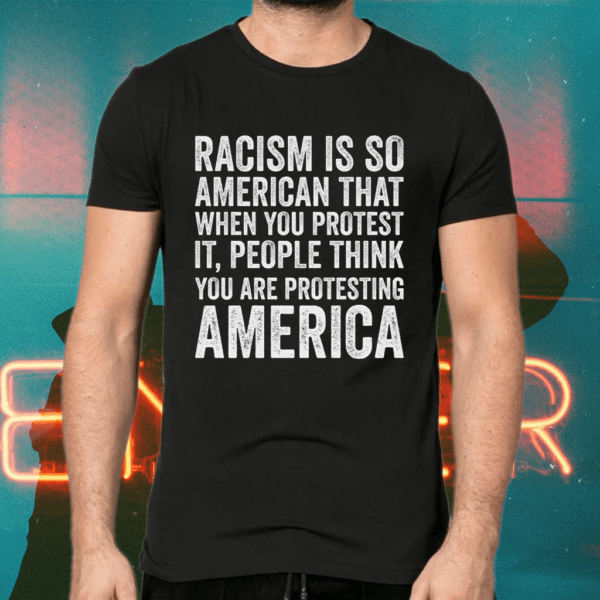 Racism is so American that when you protest it people think 2021 shirts
