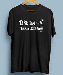 Take 'Em To The Train Station T-Shirts