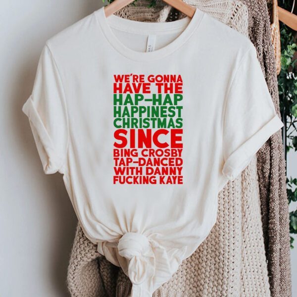 We’re Gonna Have The Hap-Hap Happiest Christmas Shirt