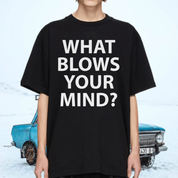 What blows your mind shirt