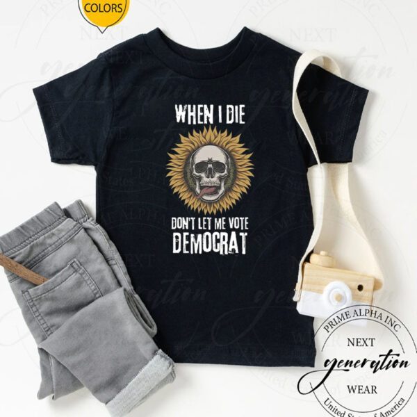 When I Die Don't Let Me Vote Democrat Anti Biden T-Shirts