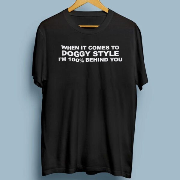 When It Comes To Doggy Style I’m 100% Behind You Shirt