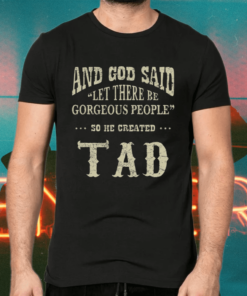 And God Said Let There Be Gorgeous People So He Created Tad Shirts