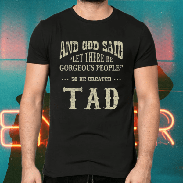 And God Said Let There Be Gorgeous People So He Created Tad Shirts