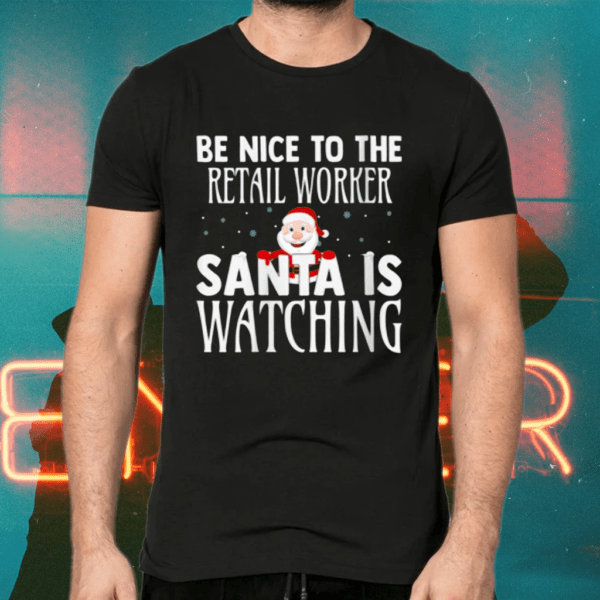 Be Nice To The Retail Worker Santa Is Watching Christmas Shirts