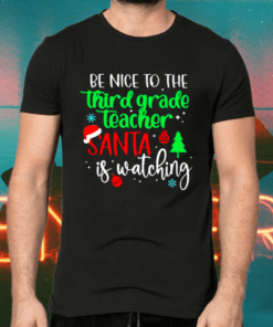 Be Nice To The Third Grade Teacher Santa Is Watching Christmas Shirts