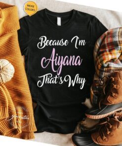 Because I’m Aiyana That’s Why Aiyana Name Personalized Shirt