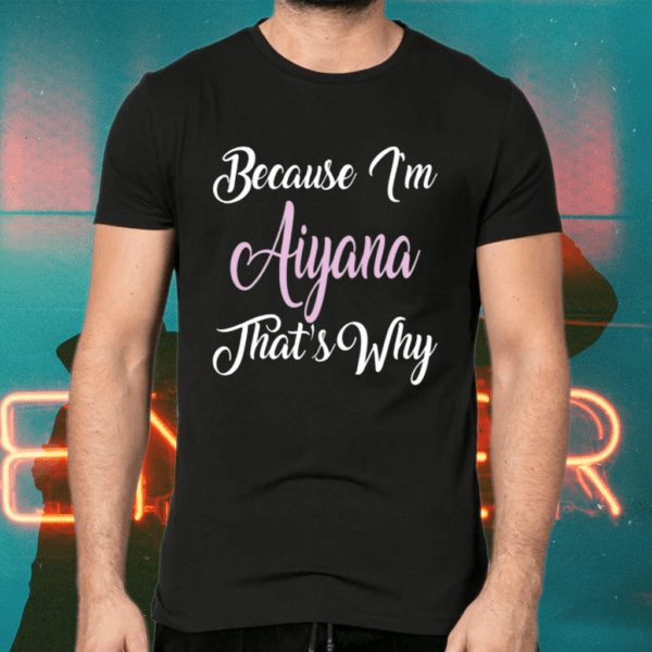 Because I’m Aiyana That’s Why Aiyana Name Personalized Shirts