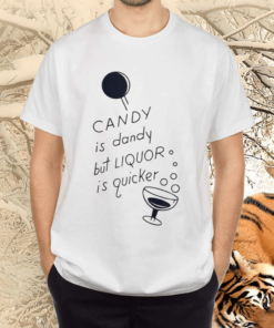 Candy Is Dandy But Liquor Is Quicker Shirts