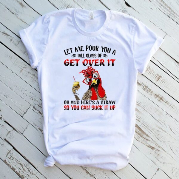 Chicken Let Me Pour You A Tall Glass Of Get Over It Shirt