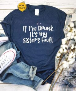 Colored Saying If I’m Drunk It’s My Sister’s Fault Shirts