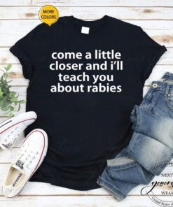 Come A Little Closer And I’ll Teach You About Rabies Shirt