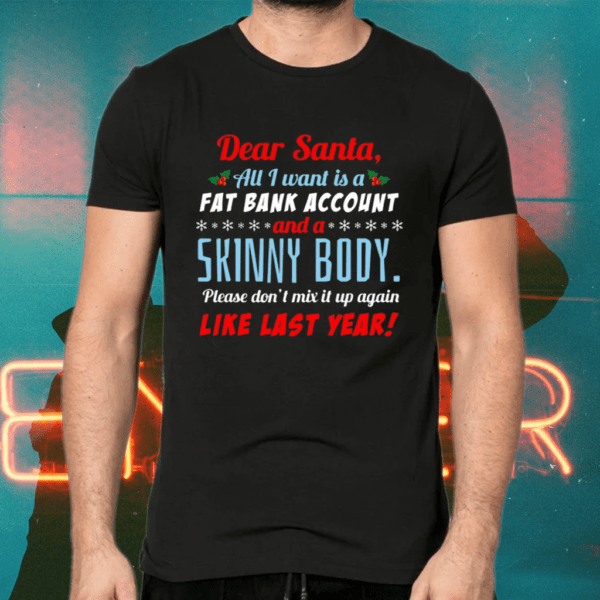 Dear Santa I Want A Fat Bank Account And Skinny Body Shirts