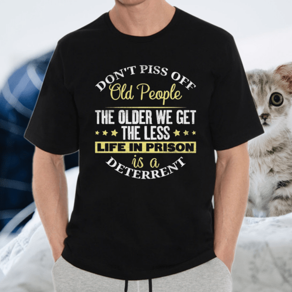 Don’t Piss Off Old People The Older We Get The Less Shirt
