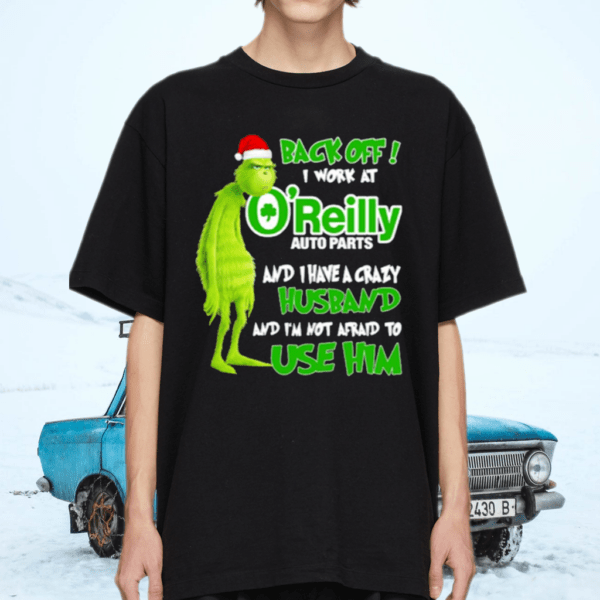 Grinch santa back off i work at O’reilly and I have a crazy husband and I’m not afraid to use him Christmas shirt