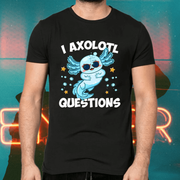 I Axolotl Questions Shirts