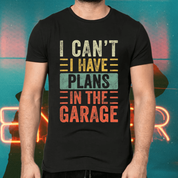 I Can’t I Have Plans In The Garage Shirts