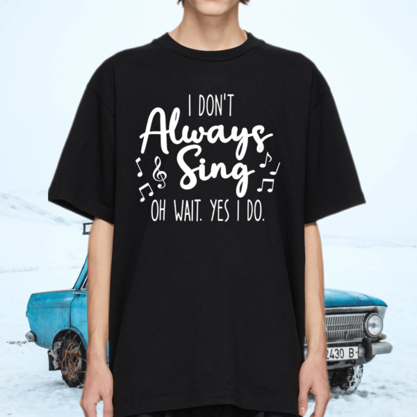 I Don’t Always Sing Broadway Musical Theatre Quotes Gifts T-Shirt