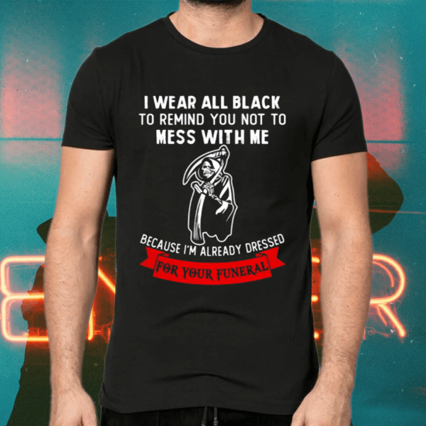 I Wear All Black To Remind You Not To Mess With Me Grim Reaper Shirts