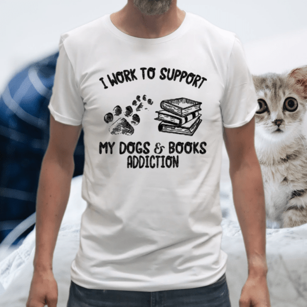 I work to support my dogs and books addiction tshirt
